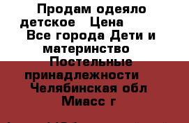 Продам одеяло детское › Цена ­ 400 - Все города Дети и материнство » Постельные принадлежности   . Челябинская обл.,Миасс г.